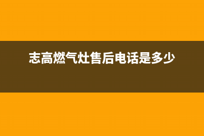 志高灶具售后电话2023已更新(厂家400)(志高燃气灶售后电话是多少)