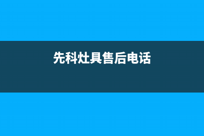 先科灶具客服热线24小时2023已更新(网点/更新)(先科灶具售后电话)