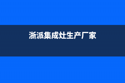 浙派集成灶厂家维修客服中心2023已更新（今日/资讯）(浙派集成灶生产厂家)