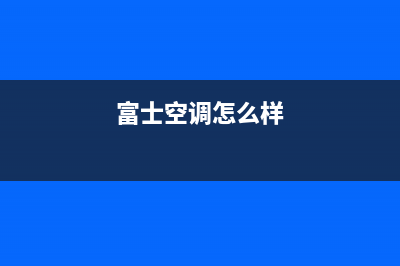 富士通将军空调的售后服务(富士空调怎么样)