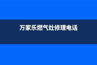 万家乐灶具维修上门电话2023已更新(2023更新)(万家乐燃气灶修理电话)