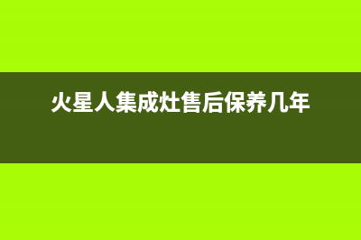 火星人集成灶售后维修电话2023(总部(火星人集成灶售后保养几年)