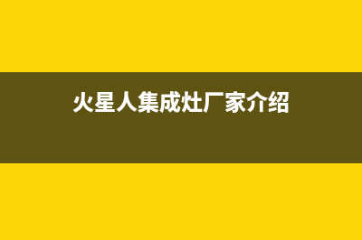 火星人集成灶厂家统一客服服务预约电话(今日(火星人集成灶厂家介绍)