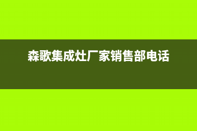 森歌集成灶厂家统一人工客服维修预约|全国统一售后电话是多少2023已更新(今日(森歌集成灶厂家销售部电话)