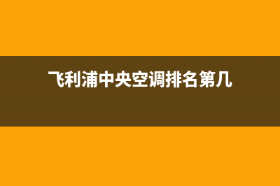 飞利浦中央空调厂家售后服务电话(飞利浦中央空调排名第几)