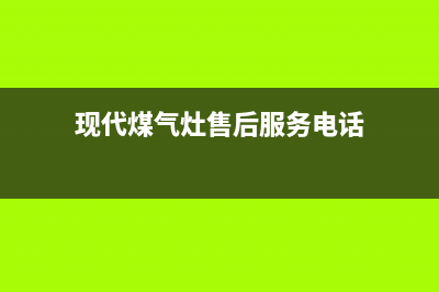 现代灶具维修服务电话/统一维修服务热线24小时2023(总部(现代煤气灶售后服务电话)