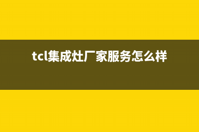 TCL集成灶厂家服务网点电话多少|统一400报修电话(tcl集成灶厂家服务怎么样)
