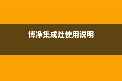 博净集成灶厂家统一维修服务电话|全国统一维修预约服务热线2023已更新(今日(博净集成灶使用说明)