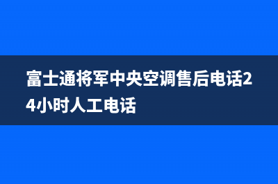 富士通将军中央空调售后电话24小时人工电话