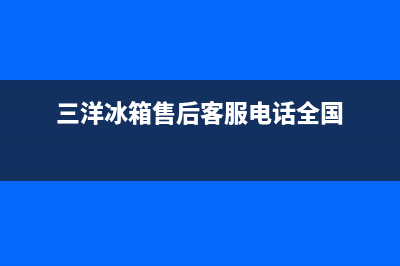 三洋冰箱400服务电话(三洋冰箱售后客服电话全国)