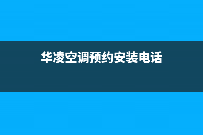 华凌空调上门服务电话(华凌空调预约安装电话)