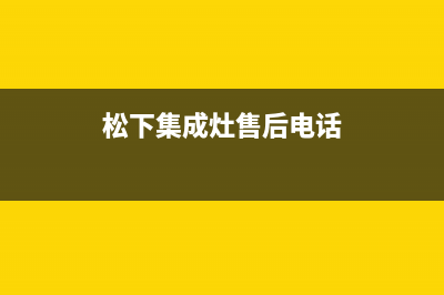 松下集成灶售后电话24小时/全国统一客服热线2023已更新(网点/电话)(松下集成灶售后电话)