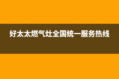 好太太燃气灶全国24小时服务热线/售后24小时厂家电话2023已更新(400/联保)(好太太燃气灶全国统一服务热线)