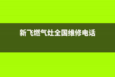 新飞燃气灶全国服务电话/售后维修中心服务电话2023已更新[客服(新飞燃气灶全国维修电话)