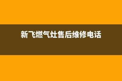 新飞灶具维修点/全国统一厂家24小时客户服务预约400电话2023已更新(厂家400)(新飞燃气灶售后维修电话)