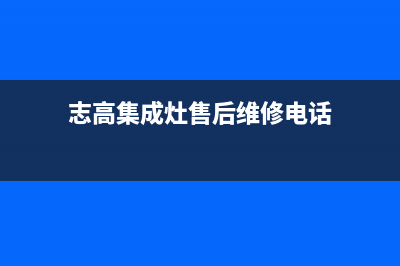 志高集成灶售后服务号码|全国统一400服务电话(今日(志高集成灶售后维修电话)