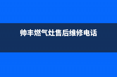 帅丰灶具维修电话是多少/统一总部24小时服务电话2023已更新(网点/电话)(帅丰燃气灶售后维修电话)