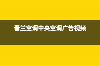 春兰中央空调全国免费服务电话(春兰空调中央空调广告视频)