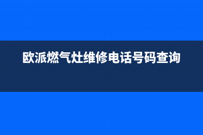 欧派灶具维修中心/全国统一客服400服务预约2023已更新(总部(欧派燃气灶维修电话号码查询)