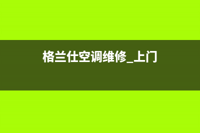 格兰仕空调维修上门服务电话号码(格兰仕空调维修 上门)
