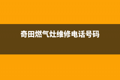 奇田燃气灶维修电话是多少/售后24小时人工电话(今日(奇田燃气灶维修电话号码)