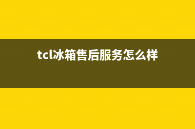 TCL冰箱全国服务热线电话(tcl冰箱售后服务怎么样)