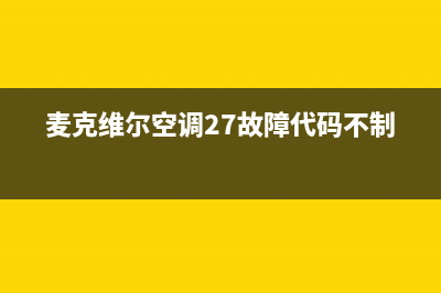 麦克维尔空调24小时服务电话全国(麦克维尔空调27故障代码不制冷)