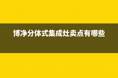 博净集成灶厂家统一人工客服服务中心|400人工服务热线2023已更新（今日/资讯）(博净分体式集成灶卖点有哪些)