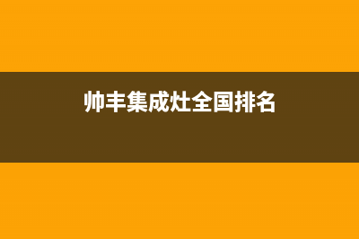 帅丰集成灶全国售后服务电话号码|全国统一售后电话是多少2023已更新（今日/资讯）(帅丰集成灶全国排名)