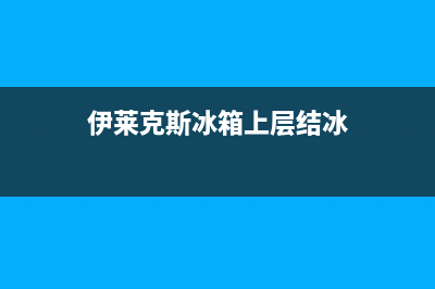 伊莱克斯冰箱上门服务电话号码(伊莱克斯冰箱上层结冰)