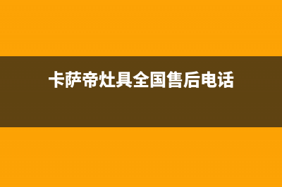 卡萨帝灶具全国售后服务中心/全国统一维修网点查询电话2023已更新(全国联保)(卡萨帝灶具全国售后电话)