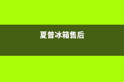 夏普冰箱上门服务电话号码(夏普冰箱售后)