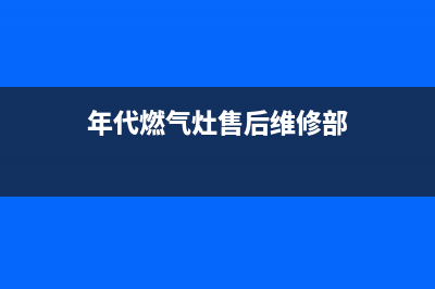 年代灶具售后维修电话/全国统一厂家400号码是什么2023已更新(全国联保)(年代燃气灶售后维修部)