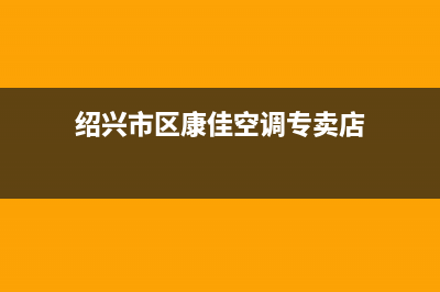 绍兴市区康佳空调安装服务电话(绍兴市区康佳空调专卖店)