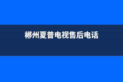 郴州市夏普中央空调售后服务电话(郴州夏普电视售后电话)