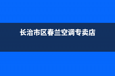 长治市区春兰空调售后电话24小时人工电话(长治市区春兰空调专卖店)