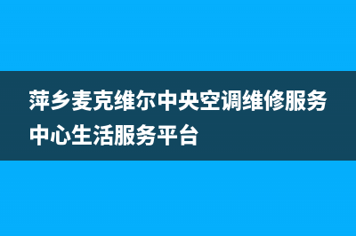萍乡麦克维尔中央空调安装电话24小时人工电话(萍乡麦克维尔中央空调维修服务中心生活服务平台)