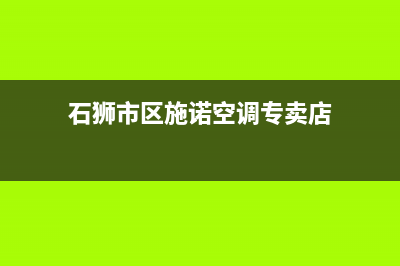 石狮市区施诺空调维修点查询(石狮市区施诺空调专卖店)