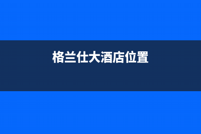 仙桃市区格兰仕空调维修电话号码是多少(格兰仕大酒店位置)