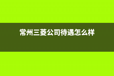 常州市区三菱中央空调售后维修24小时报修中心(常州三菱公司待遇怎么样)