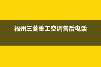 三明三菱重工空调的售后服务电话(福州三菱重工空调售后电话)