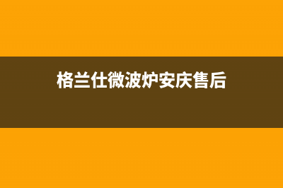 安庆市格兰仕中央空调售后客服电话(格兰仕微波炉安庆售后)