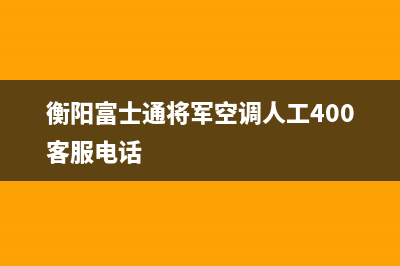 衡阳富士通将军空调人工400客服电话