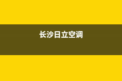 湘西市日立空调(各市区24小时客服中心)(长沙日立空调)