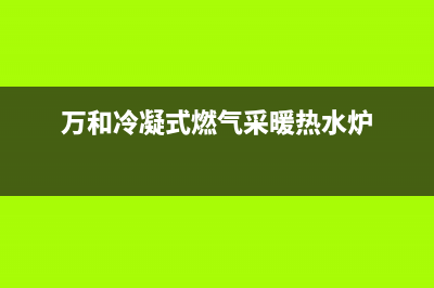 万和冷凝式燃气热水器故障e3(万和冷凝式燃气采暖热水炉)