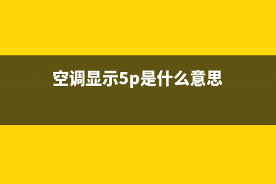 5pTCL空调故障代码e5(空调显示5p是什么意思)