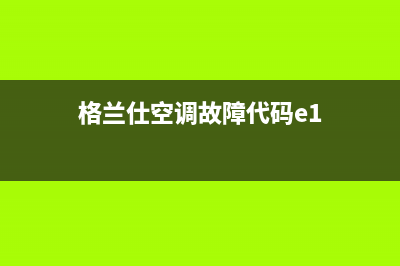 格兰仕空调e14故障代码解决方法(格兰仕空调故障代码e1)