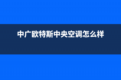中广欧特斯中央空调2023重庆市官方客服电话(中广欧特斯中央空调怎么样)