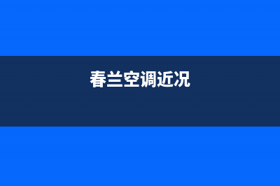 春兰空调2023上海市区安装服务电话(春兰空调近况)