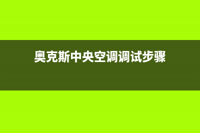 奥克斯中央空调2023泰兴市区维修点查询(奥克斯中央空调调试步骤)